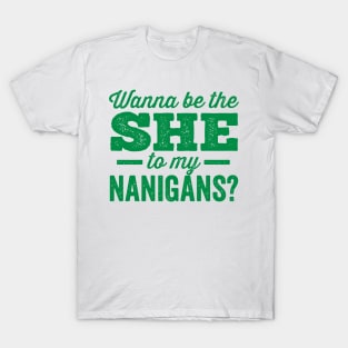 Wanna Be the She to My Nanigans? Shenanigans T-Shirt